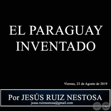 EL PARAGUAY INVENTADO - Por JESS RUIZ NESTOSA - Viernes, 23 de Agosto de 2019